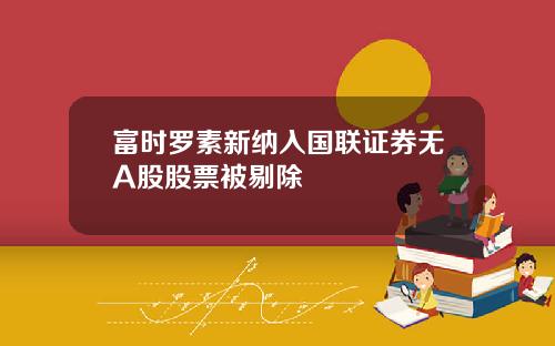 富时罗素新纳入国联证券无A股股票被剔除