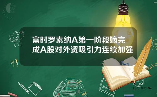 富时罗素纳A第一阶段嫡完成A股对外资吸引力连续加强