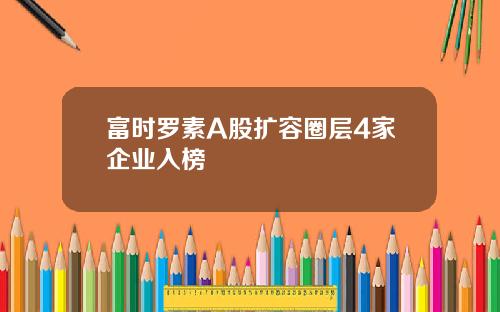 富时罗素A股扩容圈层4家企业入榜