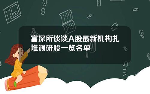 富深所谈谈A股最新机构扎堆调研股一览名单