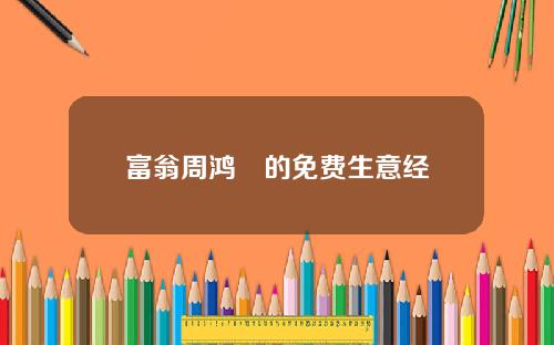 富翁周鸿祎的免费生意经