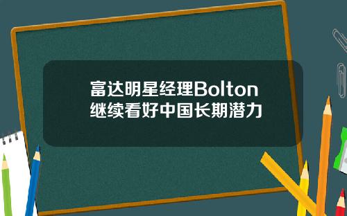 富达明星经理Bolton继续看好中国长期潜力