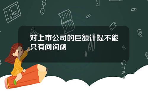 对上市公司的巨额计提不能只有问询函