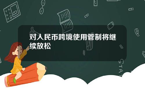 对人民币跨境使用管制将继续放松