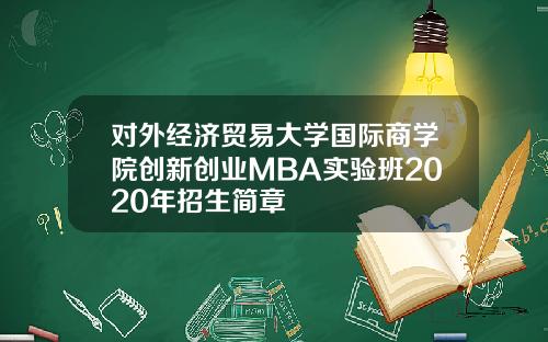 对外经济贸易大学国际商学院创新创业MBA实验班2020年招生简章