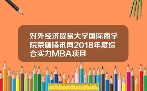 对外经济贸易大学国际商学院荣膺腾讯网2018年度综合实力MBA项目
