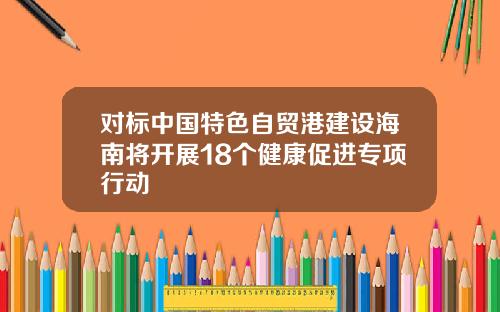 对标中国特色自贸港建设海南将开展18个健康促进专项行动