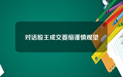 对话股王成交萎缩谨慎观望