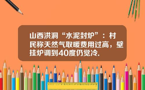 山西洪洞“水泥封炉”：村民称天然气取暖费用过高，壁挂炉调到40度仍觉冷.