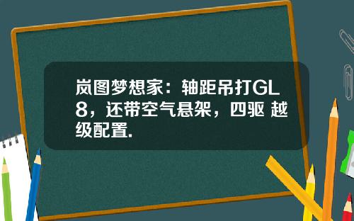岚图梦想家：轴距吊打GL8，还带空气悬架，四驱+越级配置.