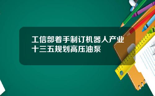 工信部着手制订机器人产业十三五规划高压油泵