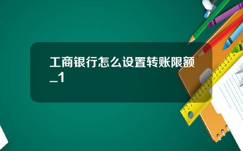 工商银行怎么设置转账限额_1