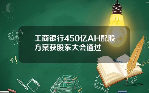 工商银行450亿AH配股方案获股东大会通过