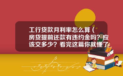 工行贷款月利率怎么算 (房贷提前还款有违约金吗？应该交多少？看完这篇你就懂了)_1