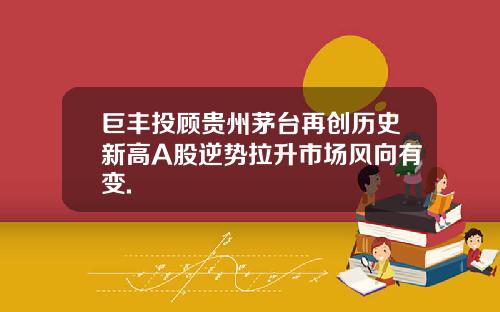 巨丰投顾贵州茅台再创历史新高A股逆势拉升市场风向有变.