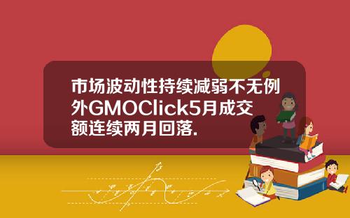 市场波动性持续减弱不无例外GMOClick5月成交额连续两月回落.