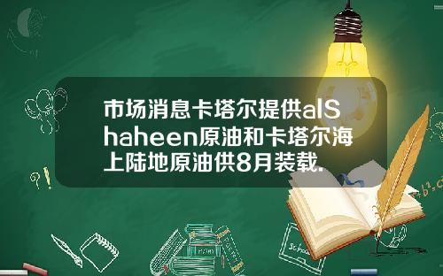 市场消息卡塔尔提供alShaheen原油和卡塔尔海上陆地原油供8月装载.