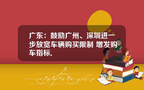 广东：鼓励广州、深圳进一步放宽车辆购买限制 增发购车指标.