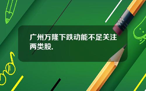 广州万隆下跌动能不足关注两类股.