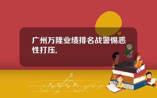 广州万隆业绩排名战警惕恶性打压.