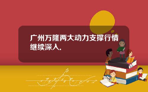 广州万隆两大动力支撑行情继续深入.