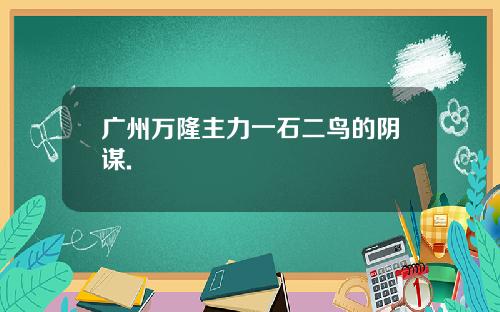 广州万隆主力一石二鸟的阴谋.