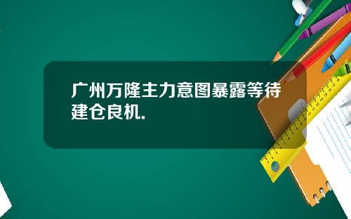 广州万隆主力意图暴露等待建仓良机.