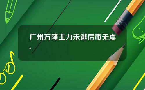 广州万隆主力未逃后市无虞.