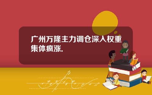 广州万隆主力调仓深入权重集体疯涨.