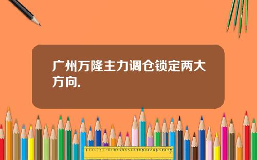 广州万隆主力调仓锁定两大方向.