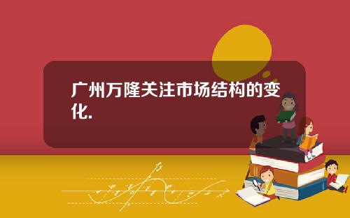 广州万隆关注市场结构的变化.