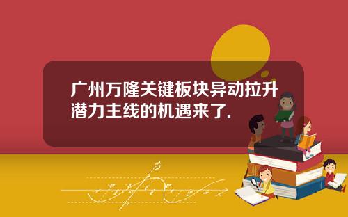 广州万隆关键板块异动拉升潜力主线的机遇来了.