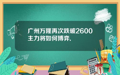 广州万隆再次跌破2600主力将如何博弈.