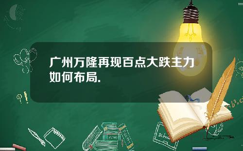 广州万隆再现百点大跌主力如何布局.