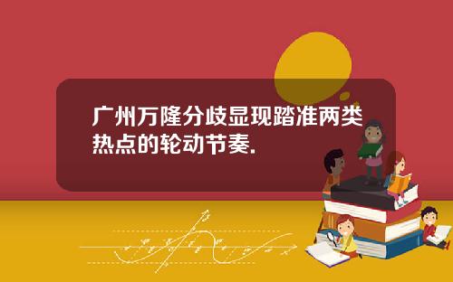 广州万隆分歧显现踏准两类热点的轮动节奏.