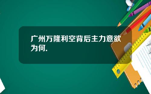 广州万隆利空背后主力意欲为何.