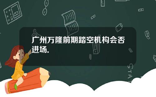 广州万隆前期踏空机构会否进场.