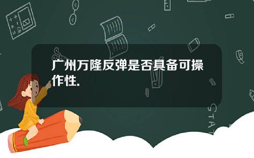 广州万隆反弹是否具备可操作性.