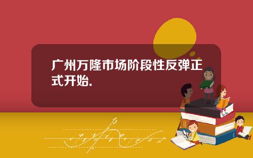 广州万隆市场阶段性反弹正式开始.
