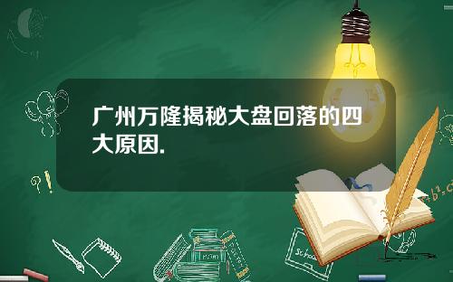 广州万隆揭秘大盘回落的四大原因.