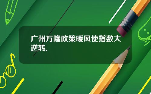 广州万隆政策暖风使指数大逆转.