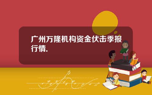 广州万隆机构资金伏击季报行情.