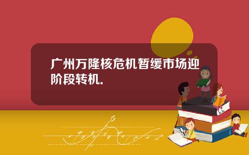 广州万隆核危机暂缓市场迎阶段转机.