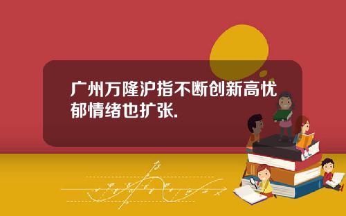 广州万隆沪指不断创新高忧郁情绪也扩张.