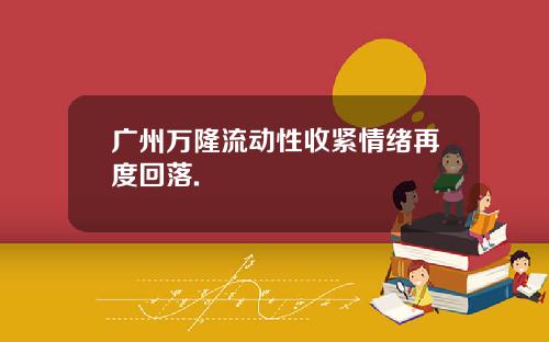 广州万隆流动性收紧情绪再度回落.