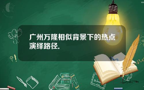 广州万隆相似背景下的热点演绎路径.