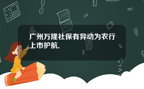广州万隆社保有异动为农行上市护航.