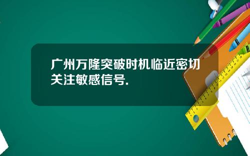 广州万隆突破时机临近密切关注敏感信号.