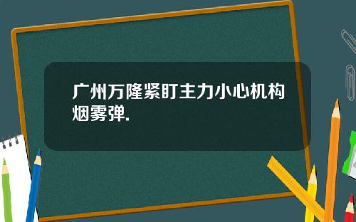 广州万隆紧盯主力小心机构烟雾弹.