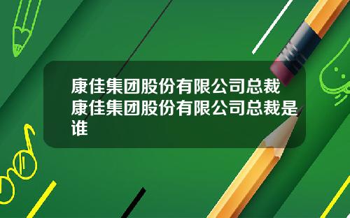 康佳集团股份有限公司总裁康佳集团股份有限公司总裁是谁